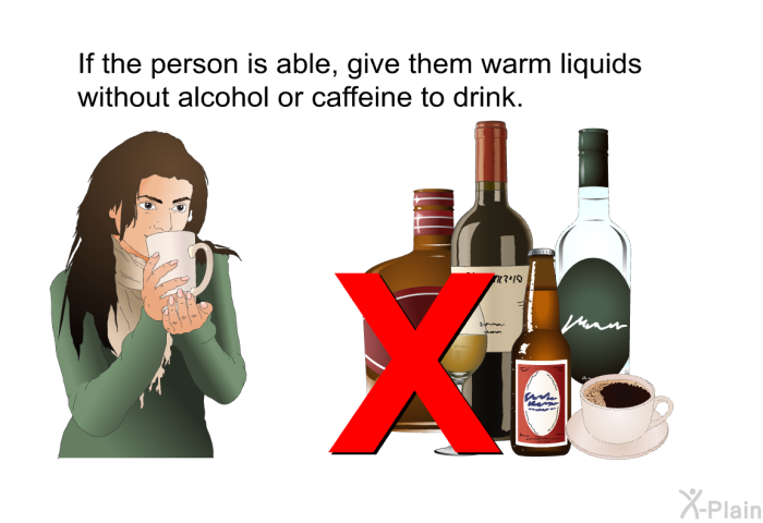 If the person is able, give them warm liquids without alcohol or caffeine to drink.