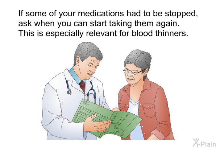 If some of your medications had to be stopped, ask when you can start taking them again. This is especially relevant for blood thinners.