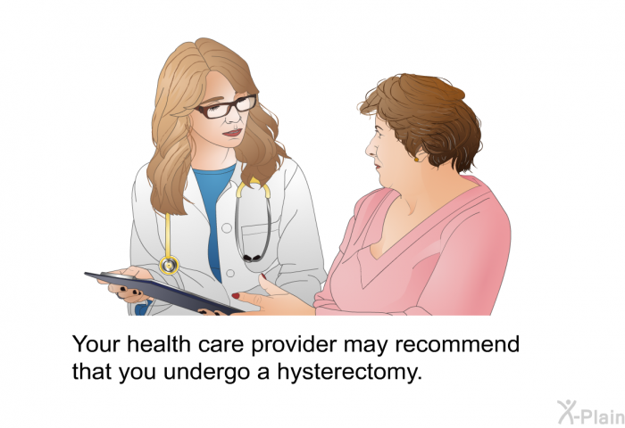 Your health care provider may recommend that you undergo a hysterectomy.