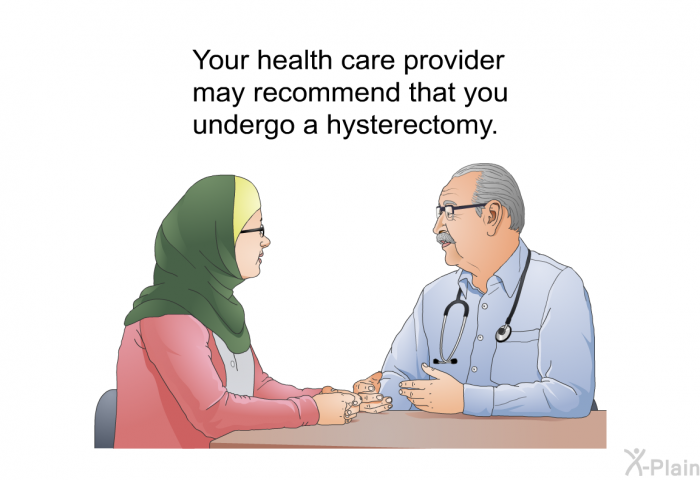 Your health care provider may recommend that you undergo a hysterectomy.