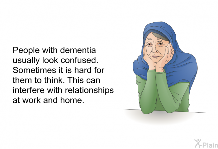 People with dementia usually look confused. Sometimes it is hard for them to think. This can interfere with relationships at work and home.