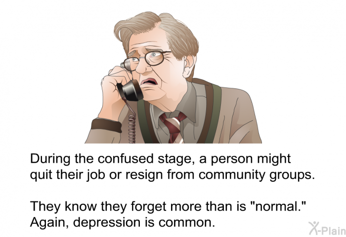 During the confused stage, a person might quit their job or resign from community groups. They know they forget more than is "normal." Again, depression is common.