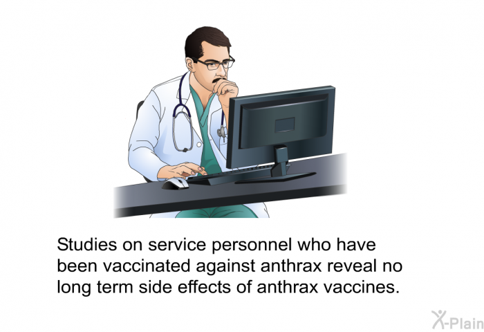 Studies on service personnel who have been vaccinated against anthrax reveal no long term side effects of anthrax vaccines.