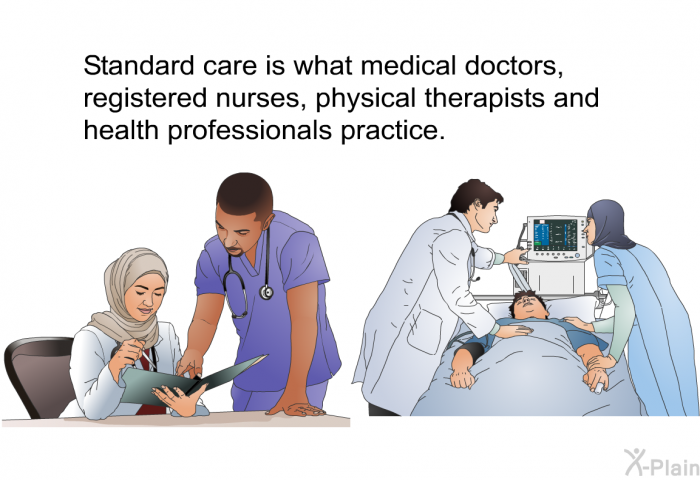 Standard care is what medical doctors, registered nurses, physical therapists and health professionals practice.