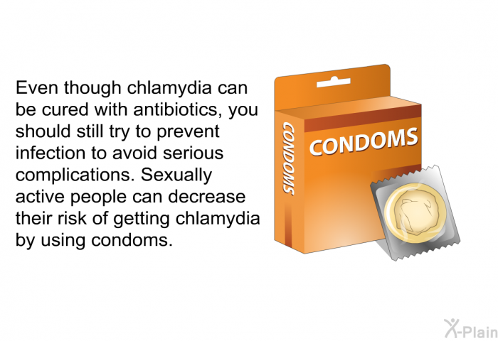 Even though chlamydia can be cured with antibiotics, you should still try to prevent infection to avoid serious complications. Sexually active people can decrease their risk of getting chlamydia by using condoms.