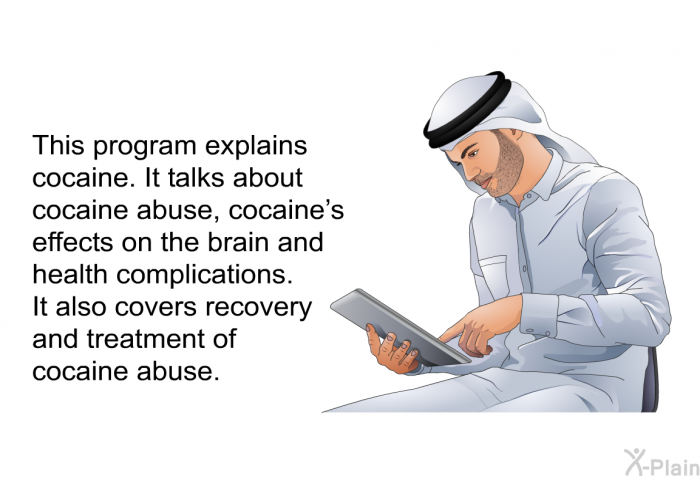 This health information explains cocaine. It talks about cocaine abuse, cocaine's effects on the brain and health complications. It also covers recovery and treatment of cocaine abuse.