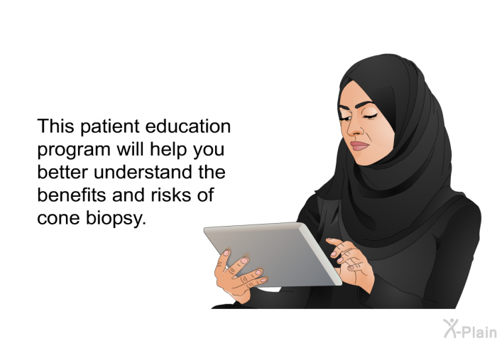 This health information will help you better understand the benefits and risks of cone biopsy.