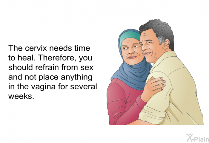 The cervix needs time to heal. Therefore, you should refrain from sex and not place anything in the vagina for several weeks.
