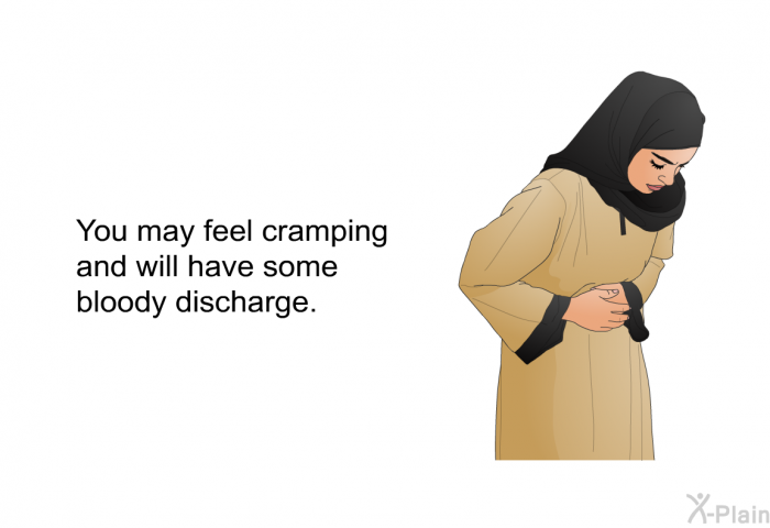You may feel cramping and will have some bloody discharge.