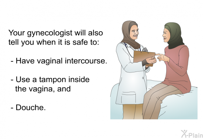 Your gynecologist will also tell you when it is safe to:  Have vaginal intercourse Use a tampon inside the vagina, and Douche