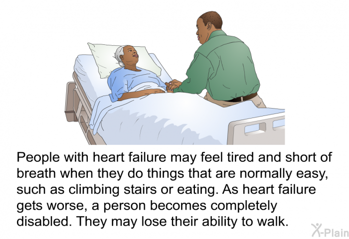 People with heart failure may feel tired and short of breath when they do things that are normally easy, such as climbing stairs or eating. As heart failure gets worse, a person becomes completely disabled. They may lose their ability to walk.