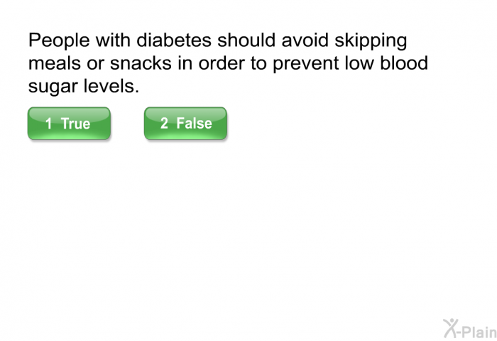People with diabetes should avoid skipping meals or snacks in order to prevent low blood sugar levels.