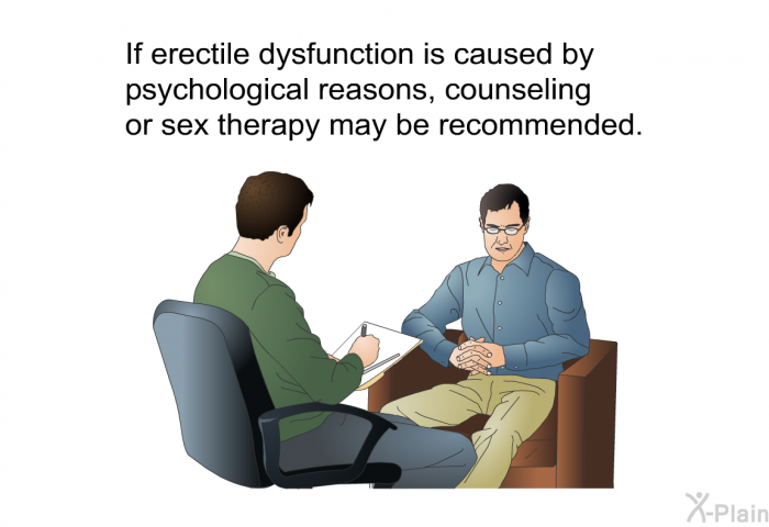 If erectile dysfunction is caused by psychological reasons, counseling or sex therapy may be recommended.