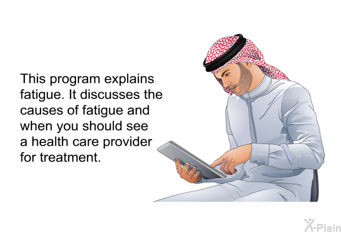 This health information explains fatigue. It discusses the causes of fatigue and when you should see a health care provider for treatment.
