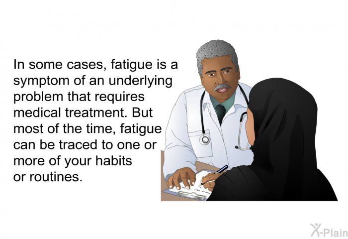 In some cases, fatigue is a symptom of an underlying problem that requires medical treatment. But most of the time, fatigue can be traced to one or more of your habits or routines.