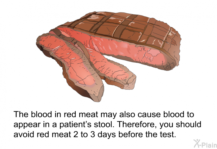The blood in red meat may also cause blood to appear in a patient's stool. Therefore, you should avoid red meat 2 to 3 days before the test.