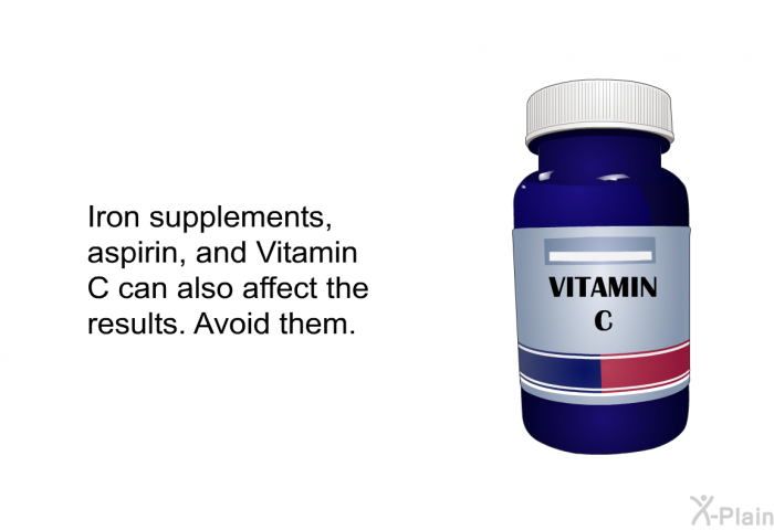 Iron supplements, aspirin, and Vitamin C can also affect the results. Avoid them.