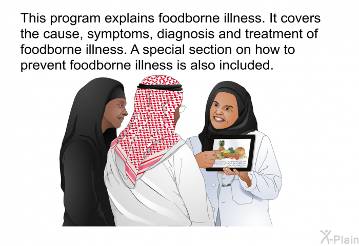 This health information explains foodborne illness. It covers the cause, symptoms, diagnosis and treatment of foodborne illness. A special section on how to prevent foodborne illness is also included.