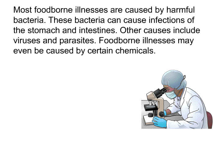 Most foodborne illnesses are caused by harmful bacteria. These bacteria can cause infections of the stomach and intestines. Other causes include viruses and parasites. Foodborne illnesses may even be caused by certain chemicals.