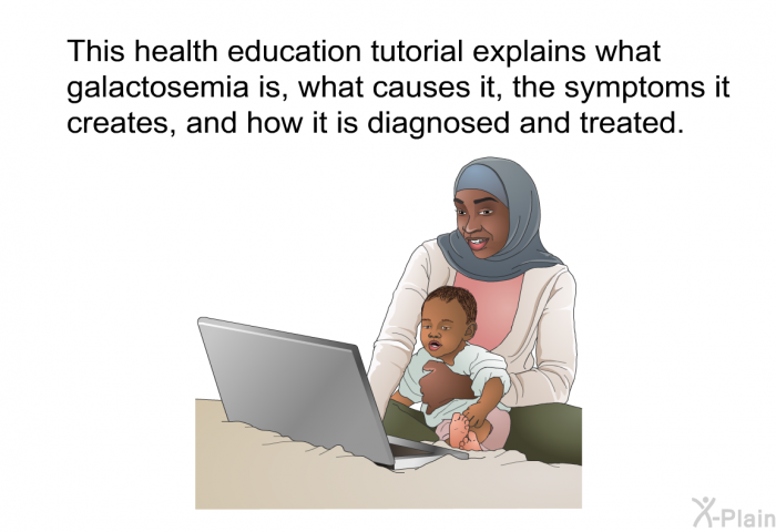 This health information explains what galactosemia is, what causes it, the symptoms it creates, and how it is diagnosed and treated.