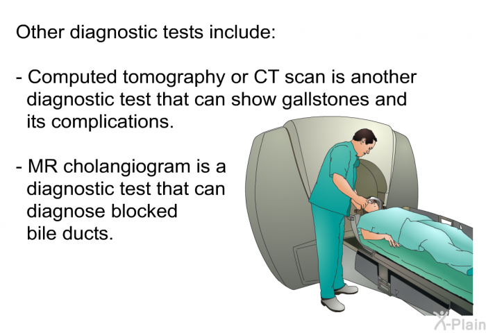 Other diagnostic tests include:  Computed tomography or CT scan is another diagnostic test that can show gallstones and its complications. MR cholangiogram is a diagnostic test that can diagnose blocked bile ducts.