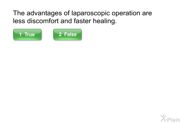 The advantages of laparoscopic operation are less discomfort and faster healing.