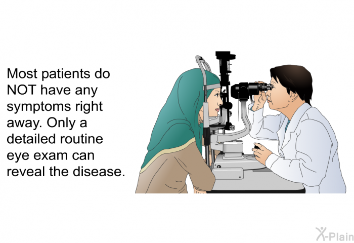 Most patients do NOT have any symptoms right away. Only a detailed routine eye exam can reveal the disease.