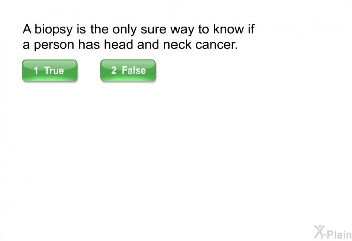 A biopsy is the only sure way to know if a person has head and neck cancer.
