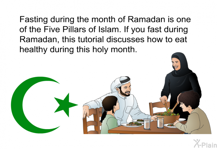 Fasting during the month of Ramadan is one of the Five Pillars of Islam. If you fast during Ramadan, this information discusses how to eat healthy during this holy month.