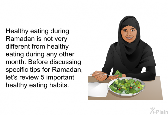 Healthy eating during Ramadan is not very different from healthy eating during any other month. Before discussing specific tips for Ramadan, let's review 5 important healthy eating habits.