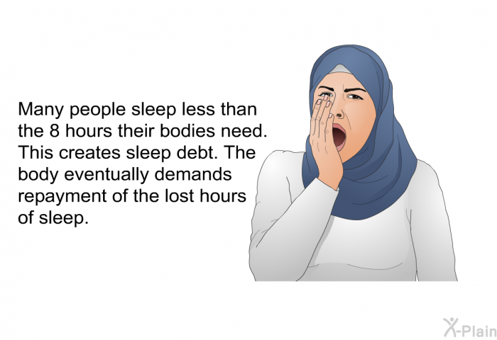 Many people sleep less than the 8 hours their bodies need. This creates sleep debt. The body eventually demands repayment of the lost hours of sleep.