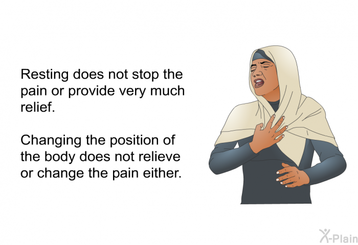 Resting does not stop the pain or provide very much relief. Changing the position of the body does not relieve or change the pain either.