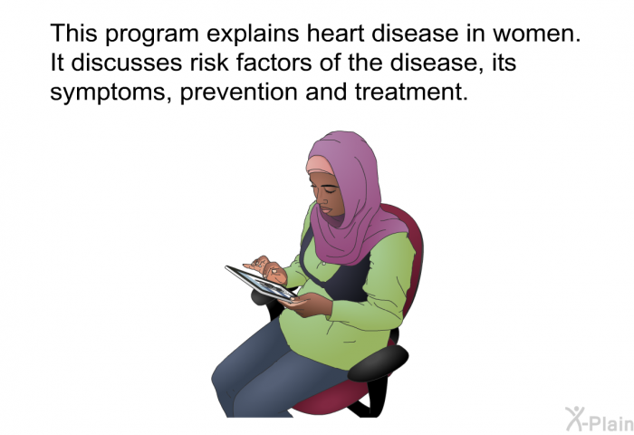 This health information explains heart disease in women. It discusses risk factors of the disease, its symptoms, prevention and treatment.