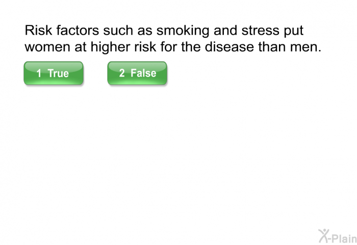 Risk factors such as smoking and stress put women at higher risk for the disease than men.
