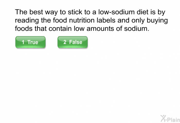 The best way to stick to a low-sodium diet is by reading the food nutrition labels and only buying foods that contain low amounts of sodium.