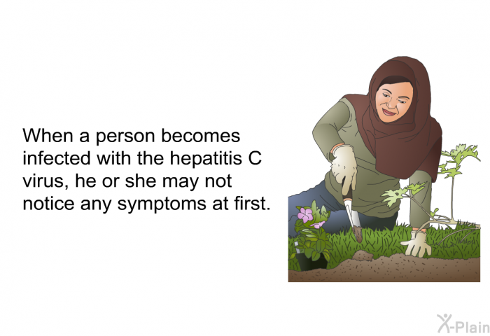 When a person becomes infected with the Hepatitis C virus, he or she may not notice any symptoms at first.