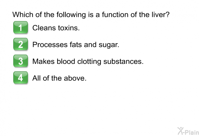 Which of the following is a function of the liver?  Cleans toxins. Processes fats and sugar. Makes blood clotting substances. All of the above.