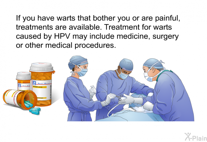 If you have warts that bother you or are painful, treatments are available. Treatment for warts caused by HPV may include medicine, surgery or other medical procedures.