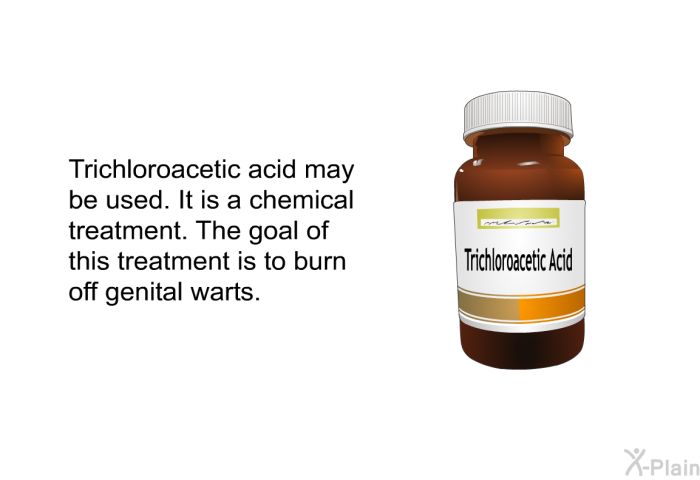 Trichloroacetic acid may be used. It is a chemical treatment. The goal of this treatment is to burn off genital warts.