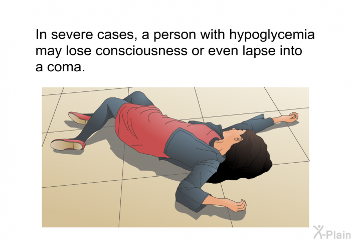 In severe cases, a person with hypoglycemia may lose consciousness or even lapse into a coma.