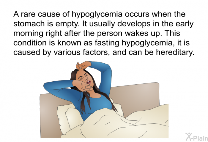 A rare cause of hypoglycemia occurs when the stomach is empty. It usually develops in the early morning right after the person wakes up. This condition is known as fasting hypoglycemia, it is caused by various factors, and can be hereditary.
