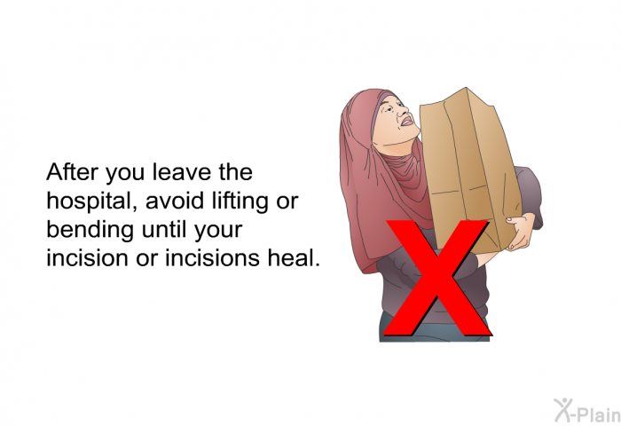 After you leave the hospital, avoid lifting or bending until your incision or incisions heal.
