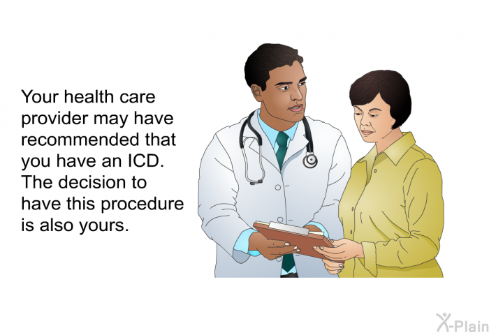 Your health care provider may have recommended that you have an ICD. The decision to have this procedure is also yours.