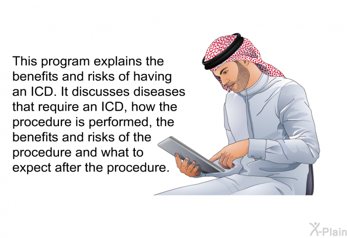 This health information explains the benefits and risks of having an ICD. It discusses diseases that require an ICD, how the procedure is performed, the benefits and risks of the procedure and what to expect after the procedure.