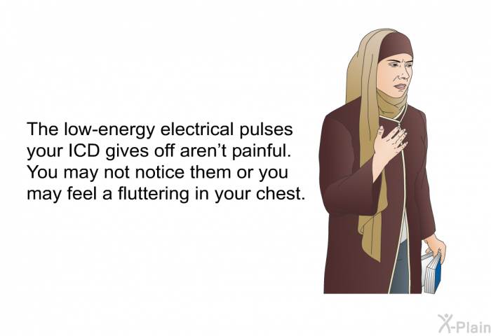 The low-energy electrical pulses your ICD gives off aren't painful. You may not notice them or you may feel a fluttering in your chest.