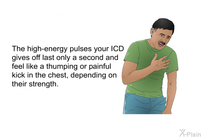 The high-energy pulses your ICD gives off last only a second and feel like a thumping or painful kick in the chest, depending on their strength.