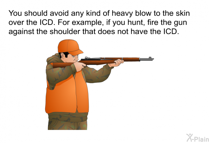 You should avoid any kind of heavy blow to the skin over the ICD. For example, if you hunt, fire the gun against the shoulder that does not have the ICD.