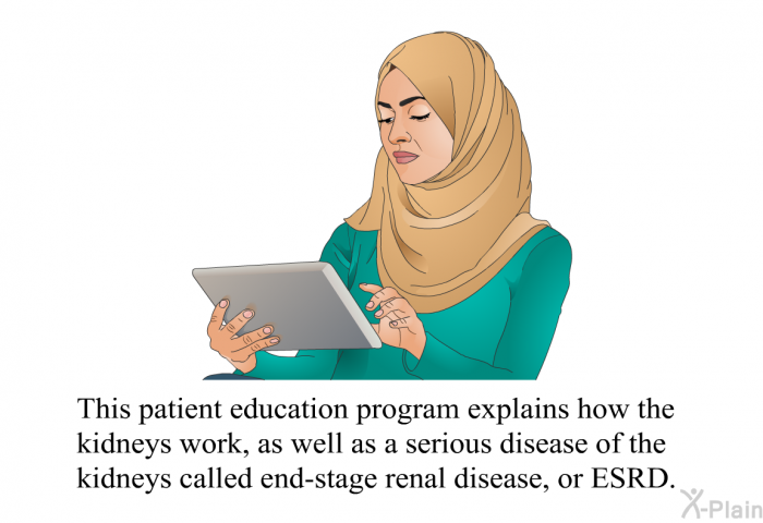 This health information explains how the kidneys work, as well as a serious disease of the kidneys called end-stage renal disease, or ESRD.