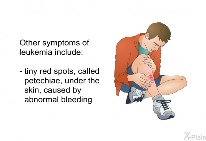 Other symptoms of leukemia include  tiny red spots, called petechiae, under the skin, caused by abnormal bleeding