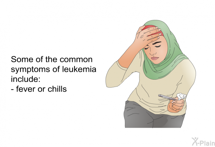 Some of the common symptoms of leukemia include:  fever or chills